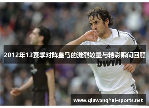 2012年13赛季对阵皇马的激烈较量与精彩瞬间回顾