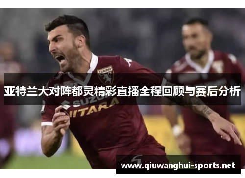 亚特兰大对阵都灵精彩直播全程回顾与赛后分析
