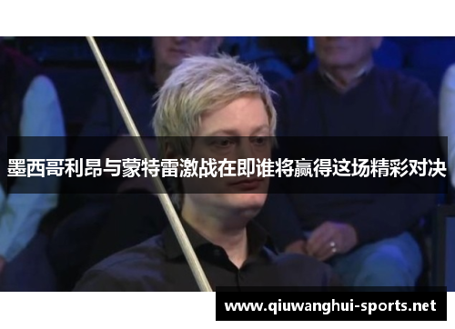 墨西哥利昂与蒙特雷激战在即谁将赢得这场精彩对决