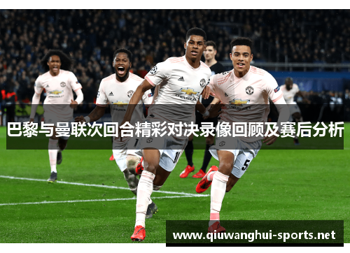 巴黎与曼联次回合精彩对决录像回顾及赛后分析
